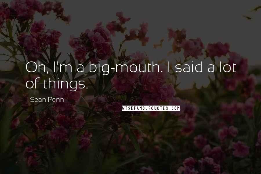 Sean Penn quotes: Oh, I'm a big-mouth. I said a lot of things.