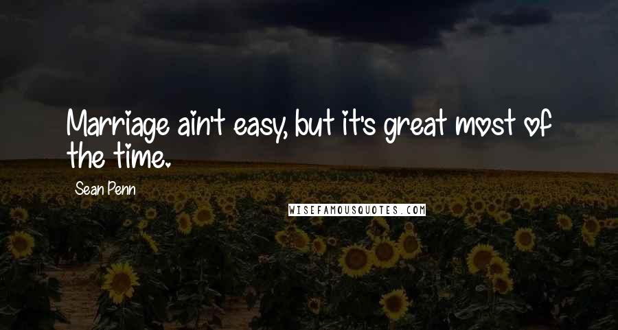 Sean Penn quotes: Marriage ain't easy, but it's great most of the time.