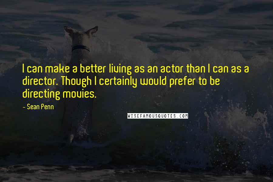 Sean Penn quotes: I can make a better living as an actor than I can as a director. Though I certainly would prefer to be directing movies. Sean Penn quotes: I can make a better living as an actor than I can as a director. Though I certainly would prefer to be directing movies.