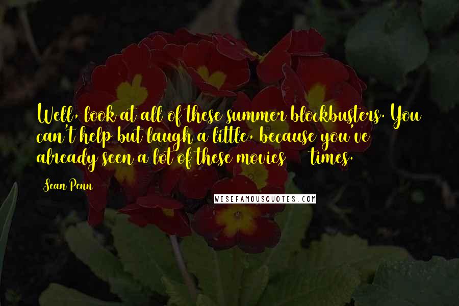Sean Penn quotes: Well, look at all of these summer blockbusters. You can't help but laugh a little, because you've already seen a lot of these movies 482 times. Sean Penn quotes: Well, look at all of these summer blockbusters. You can't help but laugh a little, because you've already seen a lot of these movies 482 times.