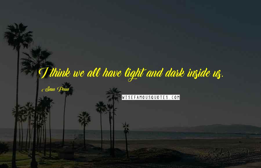 Sean Penn quotes: I think we all have light and dark inside us.