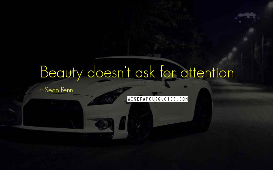 Sean Penn quotes: Beauty doesn't ask for attention