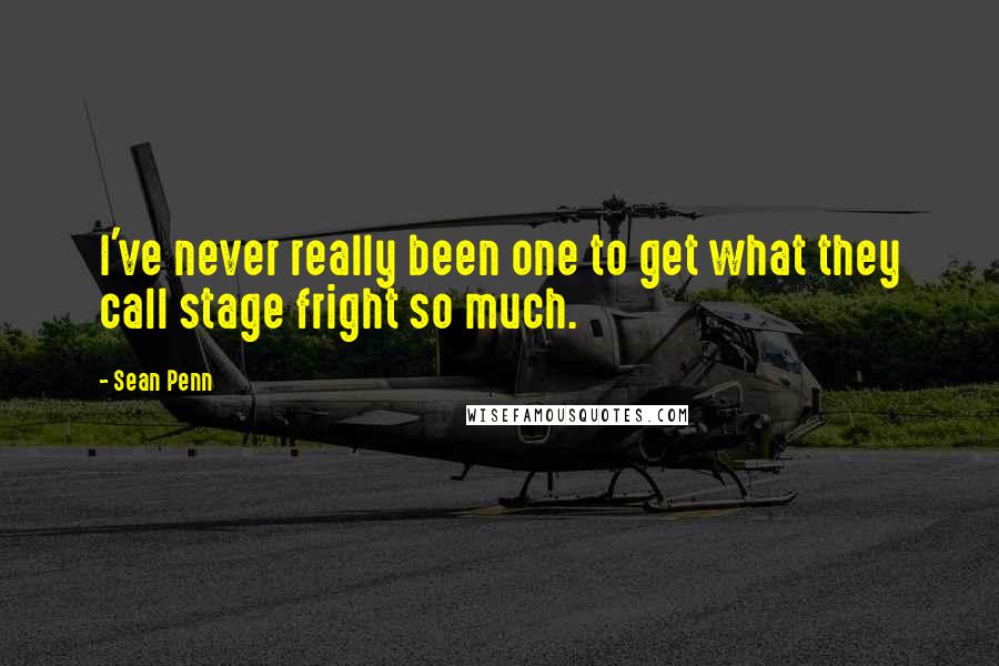 Sean Penn quotes: I've never really been one to get what they call stage fright so much.