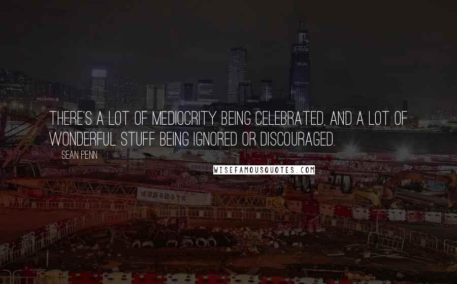 Sean Penn quotes: There's a lot of mediocrity being celebrated, and a lot of wonderful stuff being ignored or discouraged. Sean Penn quotes: There's a lot of mediocrity being celebrated, and a lot of wonderful stuff being ignored or discouraged.