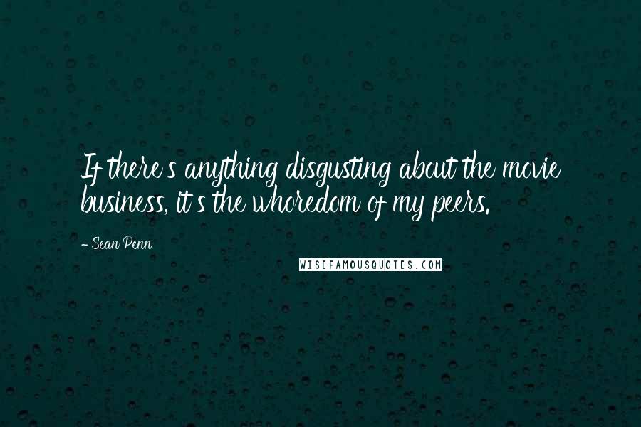 Sean Penn quotes: If there's anything disgusting about the movie business, it's the whoredom of my peers.