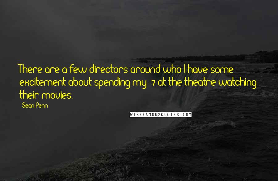Sean Penn quotes: There are a few directors around who I have some excitement about spending my $7 at the theatre watching their movies. Sean Penn quotes: There are a few directors around who I have some excitement about spending my $7 at the theatre watching their movies.