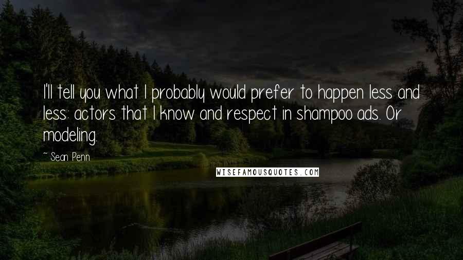 Sean Penn quotes: I'll tell you what I probably would prefer to happen less and less: actors that I know and respect in shampoo ads. Or modeling. Sean Penn quotes: I'll tell you what I probably would prefer to happen less and less: actors that I know and respect in shampoo ads. Or modeling.