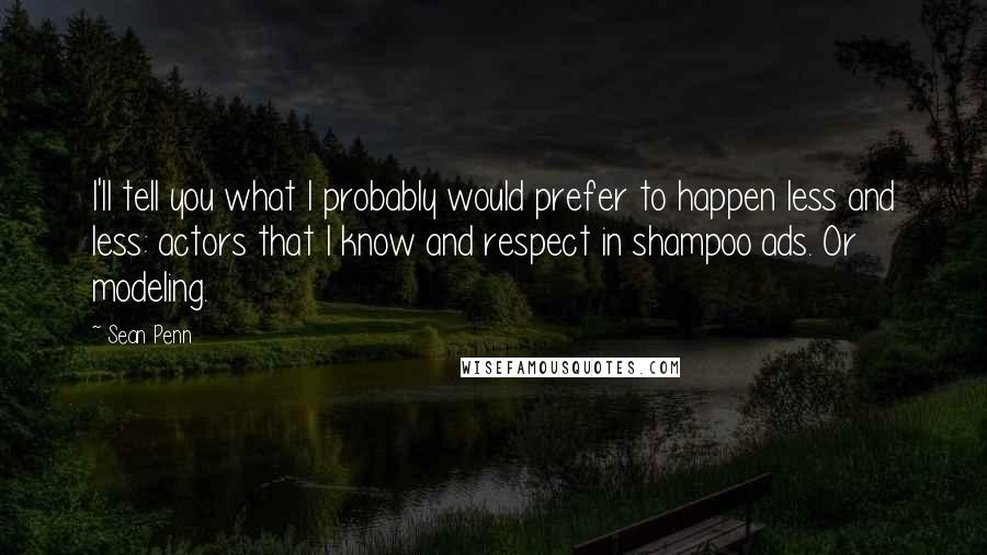 Sean Penn quotes: I'll tell you what I probably would prefer to happen less and less: actors that I know and respect in shampoo ads. Or modeling.