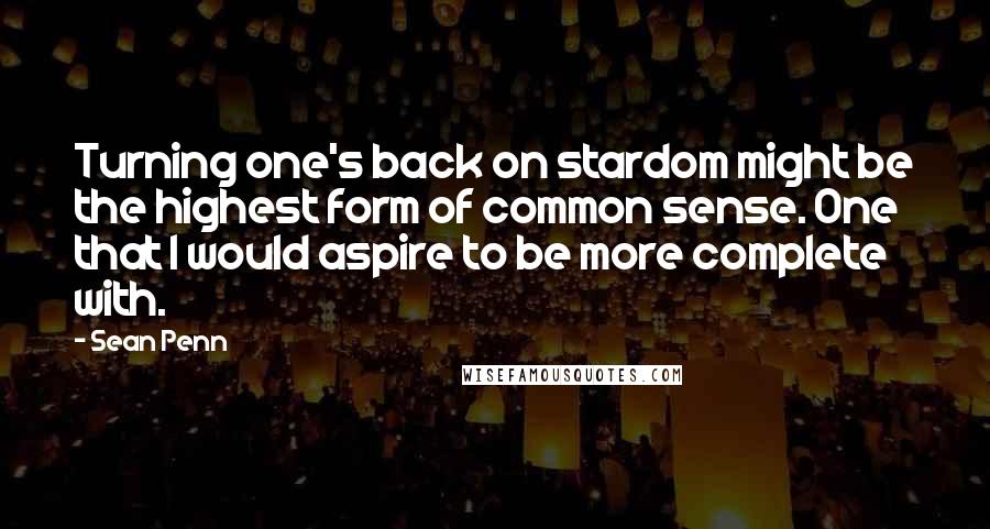 Sean Penn quotes: Turning one's back on stardom might be the highest form of common sense. One that I would aspire to be more complete with. Sean Penn quotes: Turning one's back on stardom might be the highest form of common sense. One that I would aspire to be more complete with.