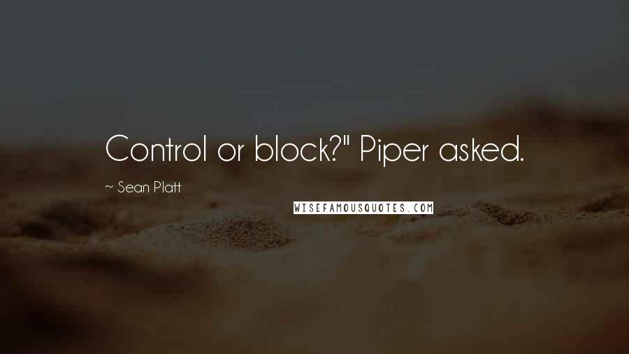 Sean Platt quotes: Control or block?" Piper asked.