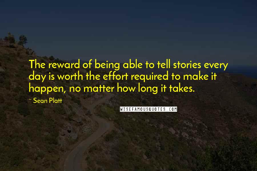 Sean Platt quotes: The reward of being able to tell stories every day is worth the effort required to make it happen, no matter how long it takes.
