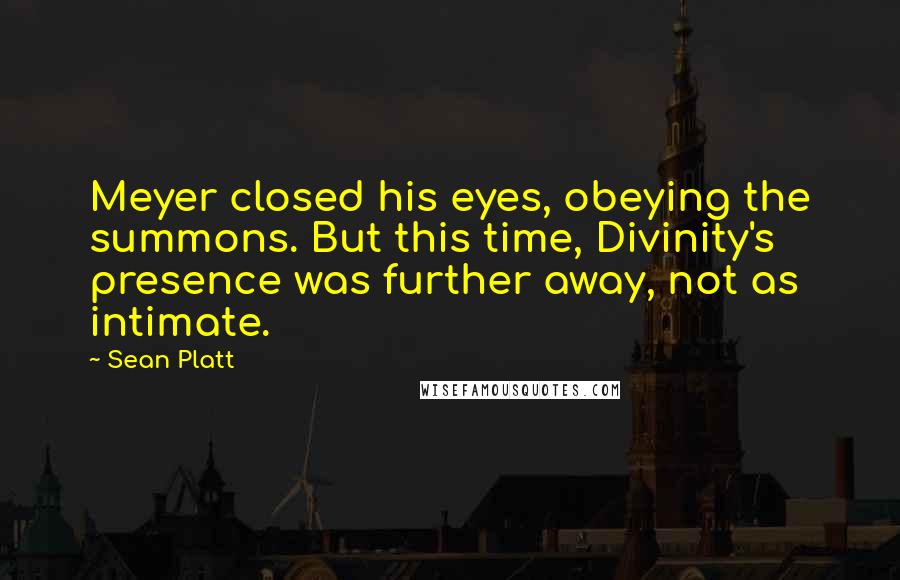 Sean Platt quotes: Meyer closed his eyes, obeying the summons. But this time, Divinity's presence was further away, not as intimate.