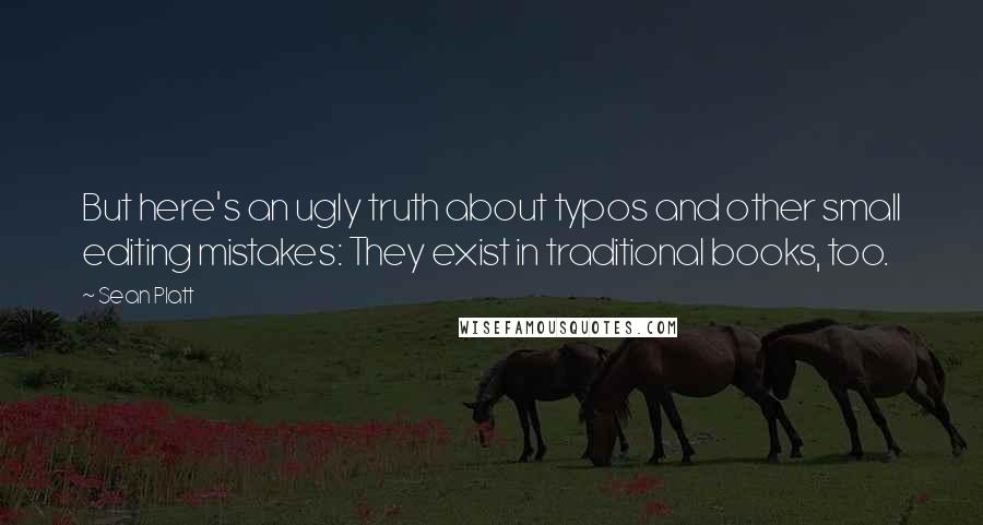 Sean Platt quotes: But here's an ugly truth about typos and other small editing mistakes: They exist in traditional books, too.