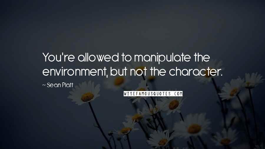 Sean Platt quotes: You're allowed to manipulate the environment, but not the character.