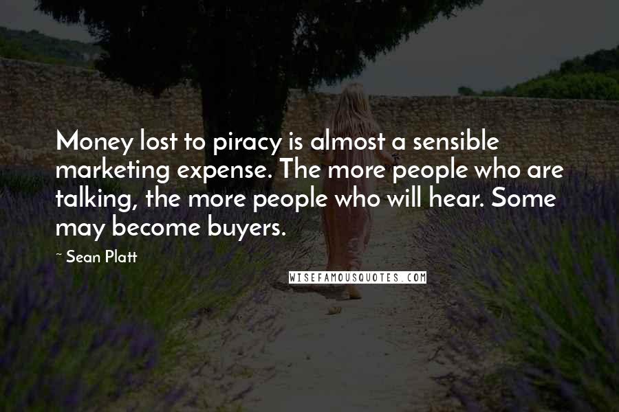 Sean Platt quotes: Money lost to piracy is almost a sensible marketing expense. The more people who are talking, the more people who will hear. Some may become buyers. Sean Platt quotes: Money lost to piracy is almost a sensible marketing expense. The more people who are talking, the more people who will hear. Some may become buyers.