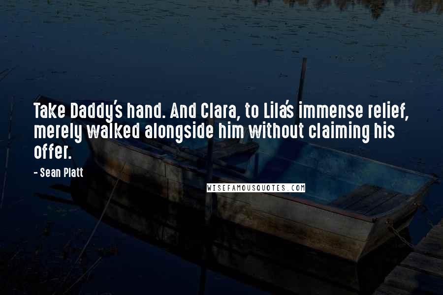 Sean Platt quotes: Take Daddy's hand. And Clara, to Lila's immense relief, merely walked alongside him without claiming his offer. Sean Platt quotes: Take Daddy's hand. And Clara, to Lila's immense relief, merely walked alongside him without claiming his offer.