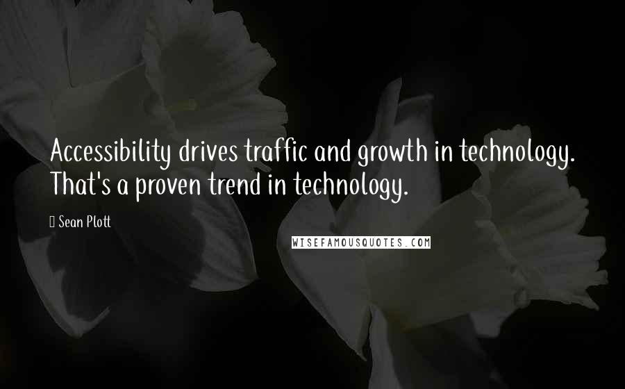 Sean Plott quotes: Accessibility drives traffic and growth in technology. That's a proven trend in technology.