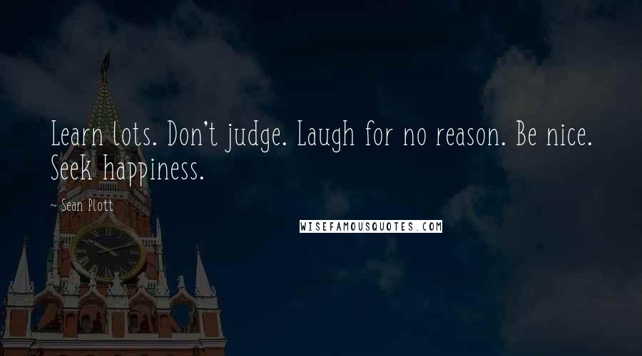 Sean Plott quotes: Learn lots. Don't judge. Laugh for no reason. Be nice. Seek happiness.