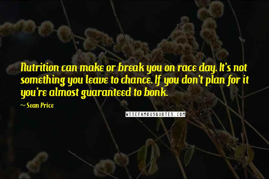 Sean Price quotes: Nutrition can make or break you on race day. It's not something you leave to chance. If you don't plan for it you're almost guaranteed to bonk.