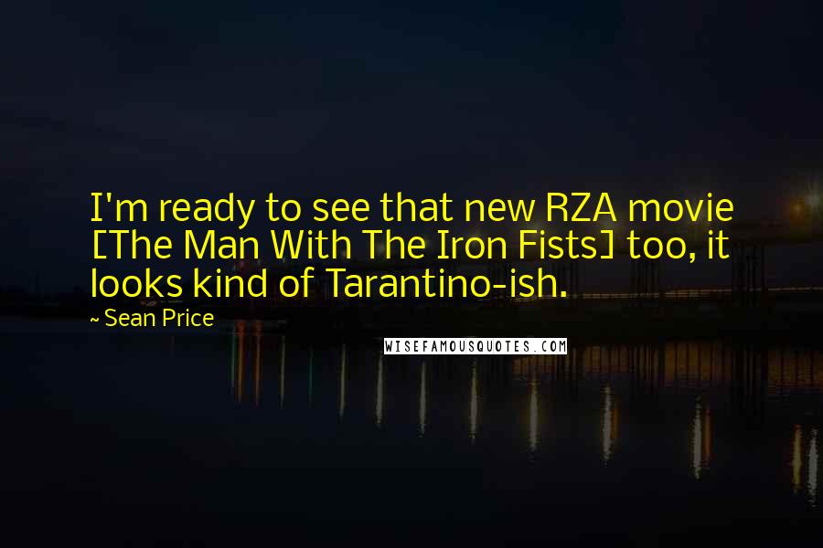 Sean Price quotes: I'm ready to see that new RZA movie [The Man With The Iron Fists] too, it looks kind of Tarantino-ish.