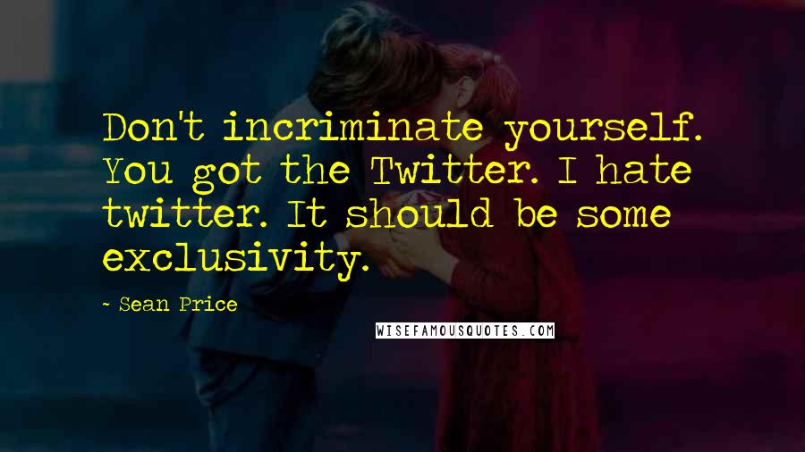 Sean Price quotes: Don't incriminate yourself. You got the Twitter. I hate twitter. It should be some exclusivity.