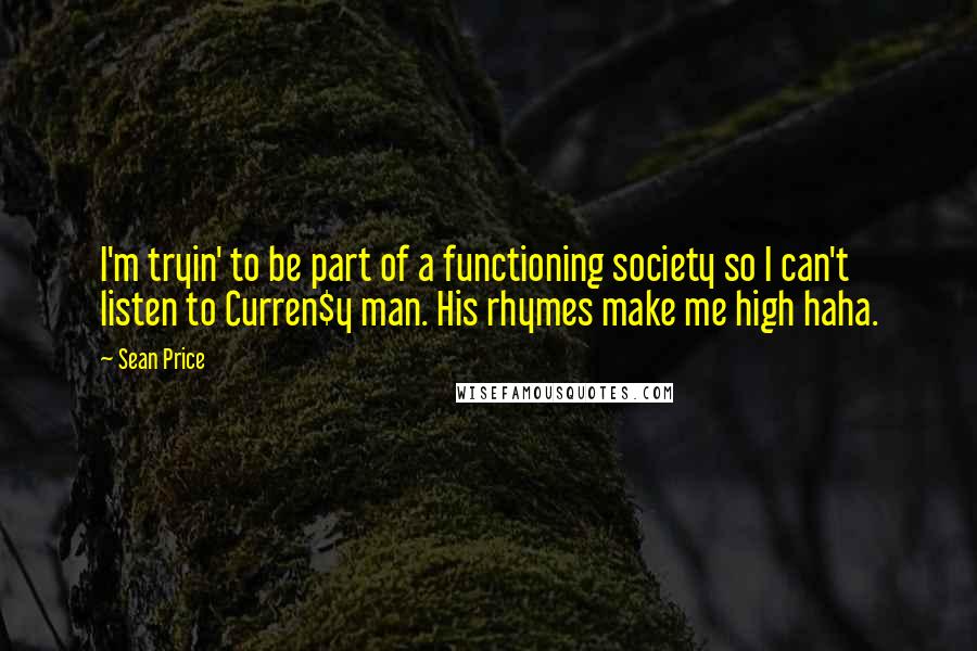 Sean Price quotes: I'm tryin' to be part of a functioning society so I can't listen to Curren$y man. His rhymes make me high haha.