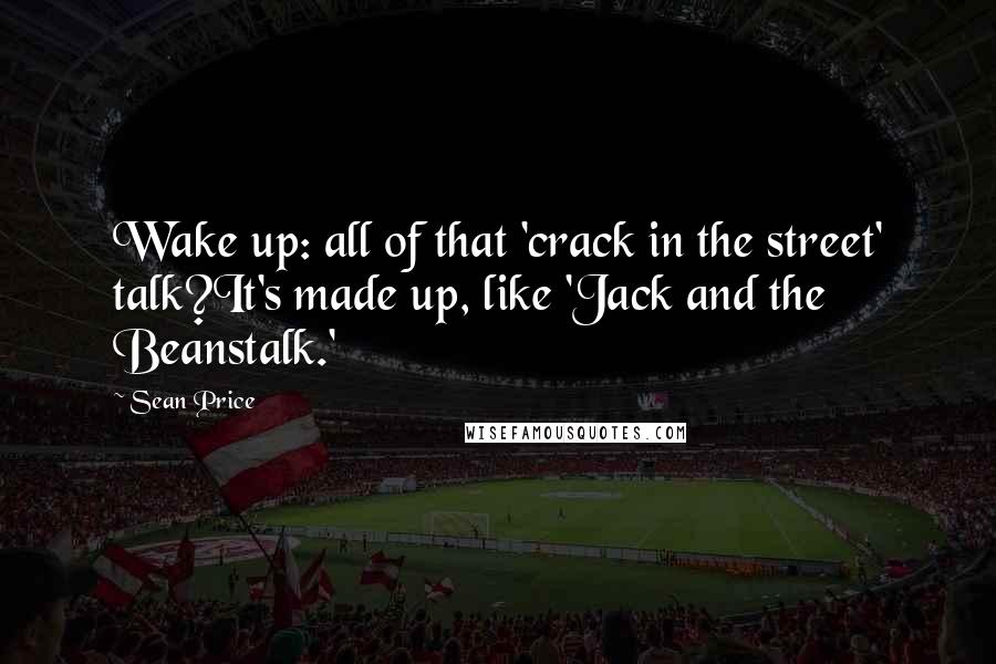Sean Price quotes: Wake up: all of that 'crack in the street' talk?It's made up, like 'Jack and the Beanstalk.'
