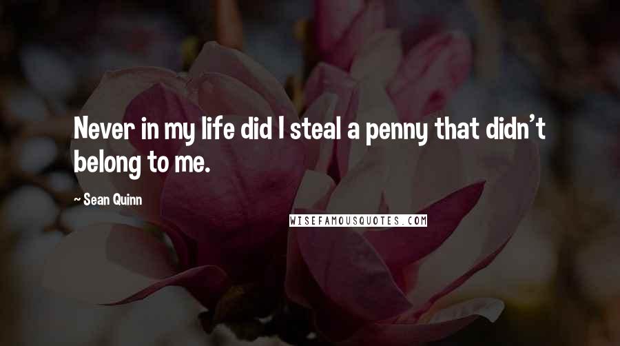 Sean Quinn quotes: Never in my life did I steal a penny that didn't belong to me.