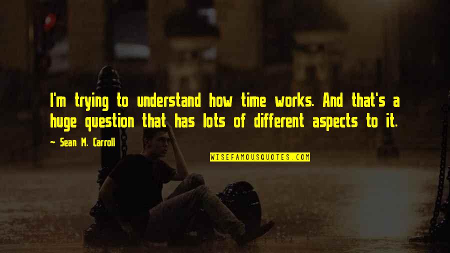 Sean Quotes By Sean M. Carroll: I'm trying to understand how time works. And Sean Quotes By Sean M. Carroll: I'm trying to understand how time works. And