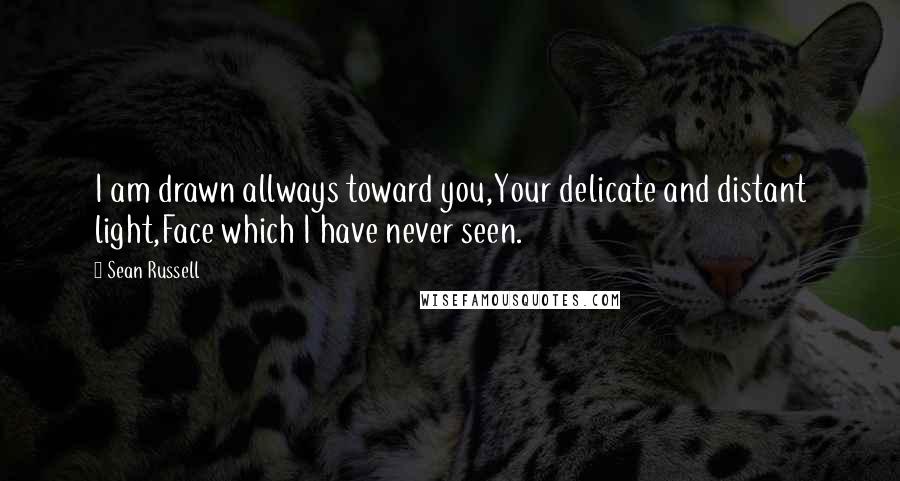 Sean Russell quotes: I am drawn allways toward you,Your delicate and distant light,Face which I have never seen.