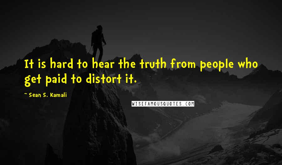 Sean S. Kamali quotes: It is hard to hear the truth from people who get paid to distort it.