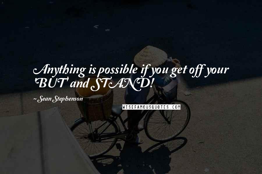 Sean Stephenson quotes: Anything is possible if you get off your 'BUT' and STAND!