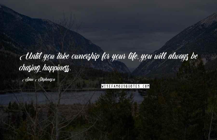 Sean Stephenson quotes: Until you take ownership for your life, you will always be chasing happiness.
