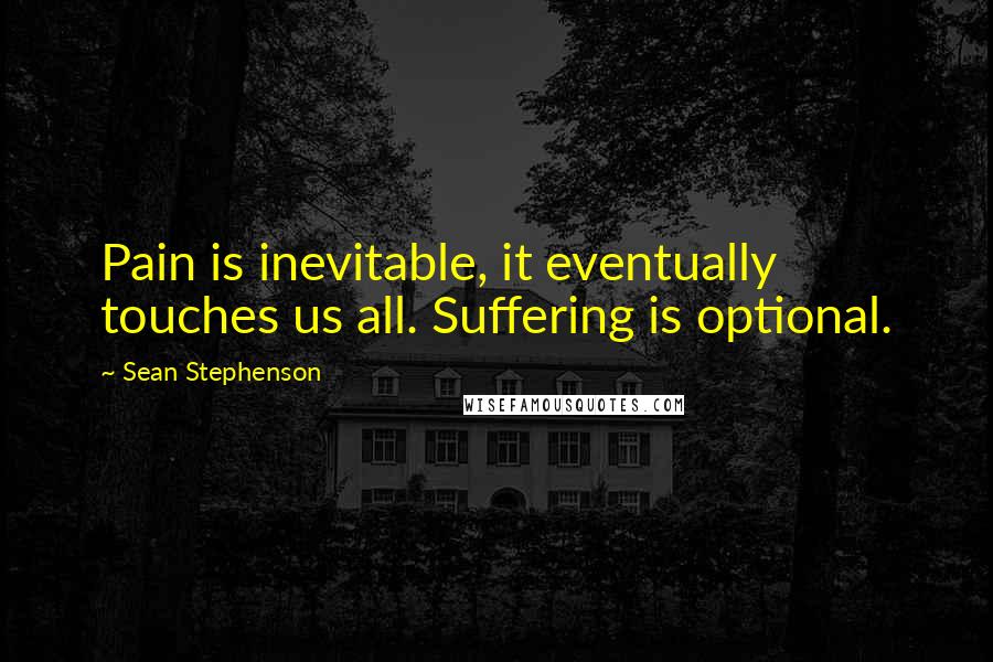 Sean Stephenson quotes: Pain is inevitable, it eventually touches us all. Suffering is optional.