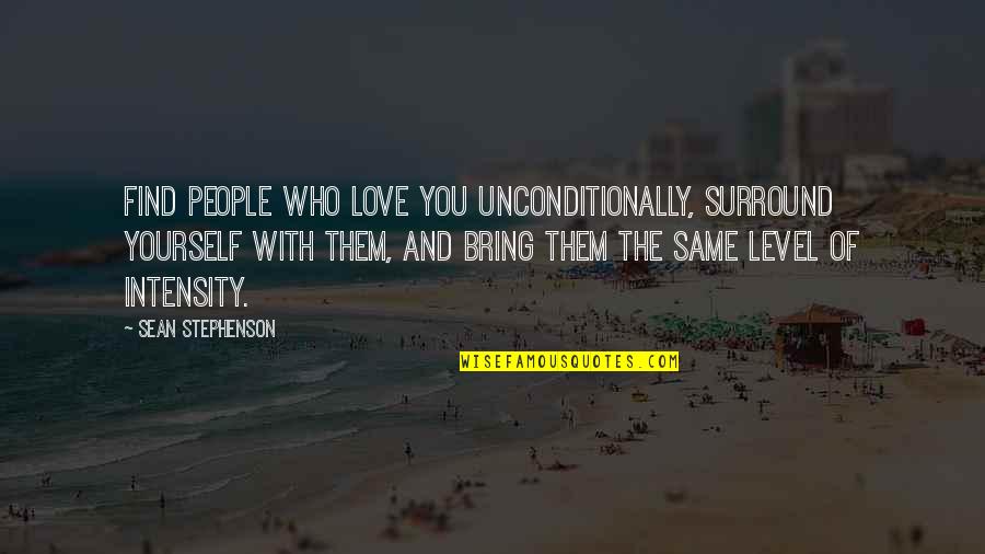 Sean Stephenson Quotes By Sean Stephenson: Find people who love you unconditionally, surround yourself