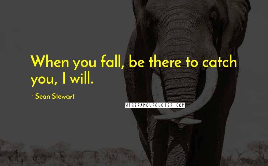 Sean Stewart quotes: When you fall, be there to catch you, I will.