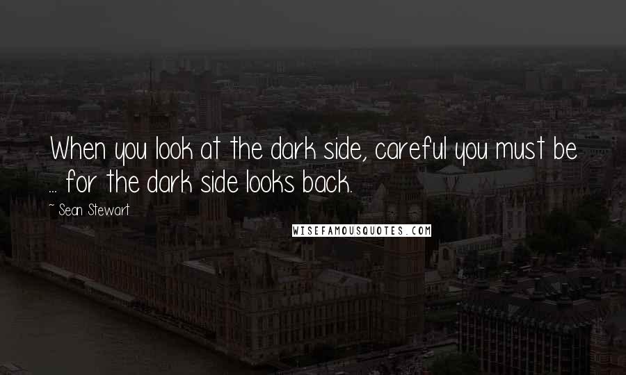 Sean Stewart quotes: When you look at the dark side, careful you must be ... for the dark side looks back.