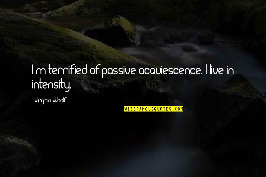 Sean Taylor Inspirational Quotes By Virginia Woolf: I'm terrified of passive acquiescence. I live in