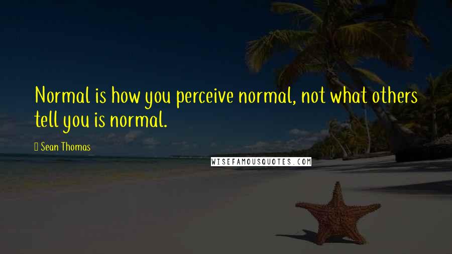 Sean Thomas quotes: Normal is how you perceive normal, not what others tell you is normal.
