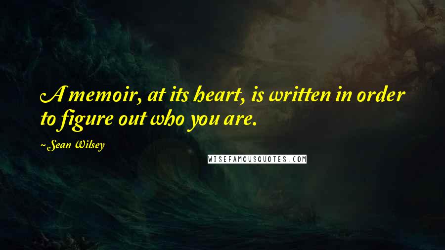 Sean Wilsey quotes: A memoir, at its heart, is written in order to figure out who you are.