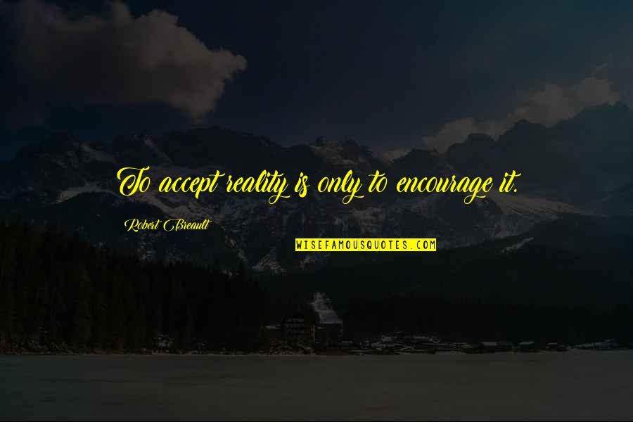Sean Young Blade Runner Quotes By Robert Breault: To accept reality is only to encourage it. Sean Young Blade Runner Quotes By Robert Breault: To accept reality is only to encourage it.