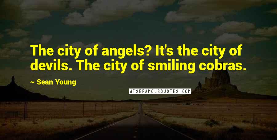 Sean Young quotes: The city of angels? It's the city of devils. The city of smiling cobras.