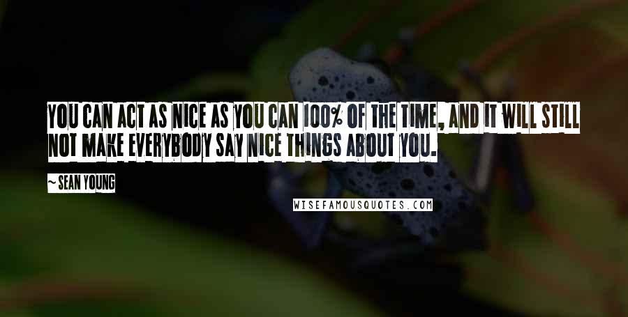 Sean Young quotes: You can act as nice as you can 100% of the time, and it will still not make everybody say nice things about you.