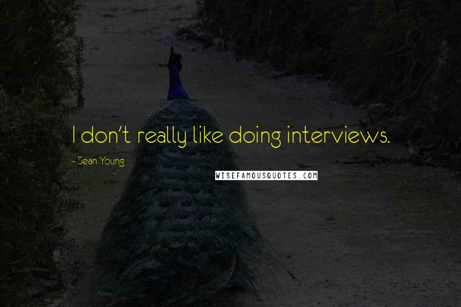 Sean Young quotes: I don't really like doing interviews.