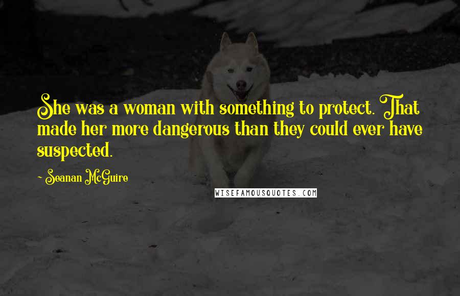 Seanan McGuire quotes: She was a woman with something to protect. That made her more dangerous than they could ever have suspected.