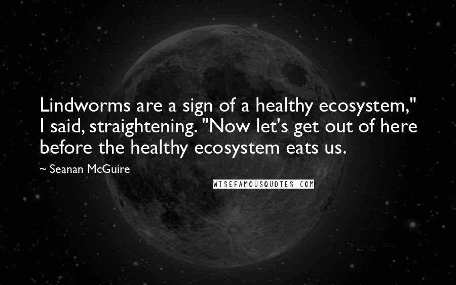 Seanan McGuire quotes: Lindworms are a sign of a healthy ecosystem," I said, straightening. "Now let's get out of here before the healthy ecosystem eats us.