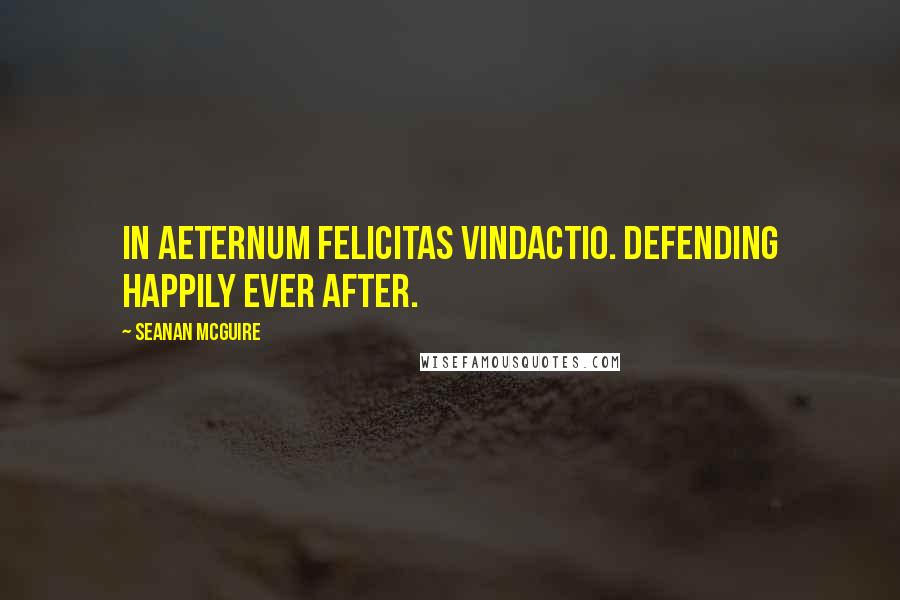 Seanan McGuire quotes: In aeternum felicitas vindactio. Defending happily ever after.