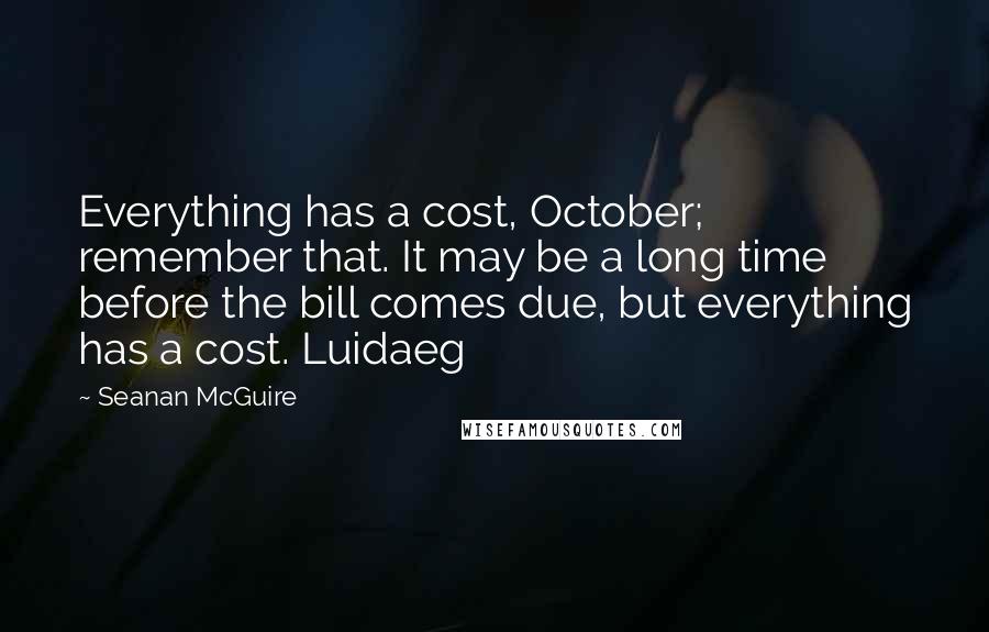 Seanan McGuire quotes: Everything has a cost, October; remember that. It may be a long time before the bill comes due, but everything has a cost. Luidaeg