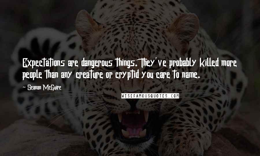 Seanan McGuire quotes: Expectations are dangerous things. They've probably killed more people than any creature or cryptid you care to name.