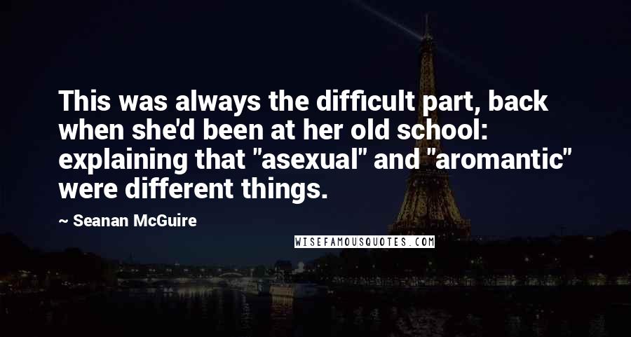 Seanan McGuire quotes: This was always the difficult part, back when she'd been at her old school: explaining that "asexual" and "aromantic" were different things.